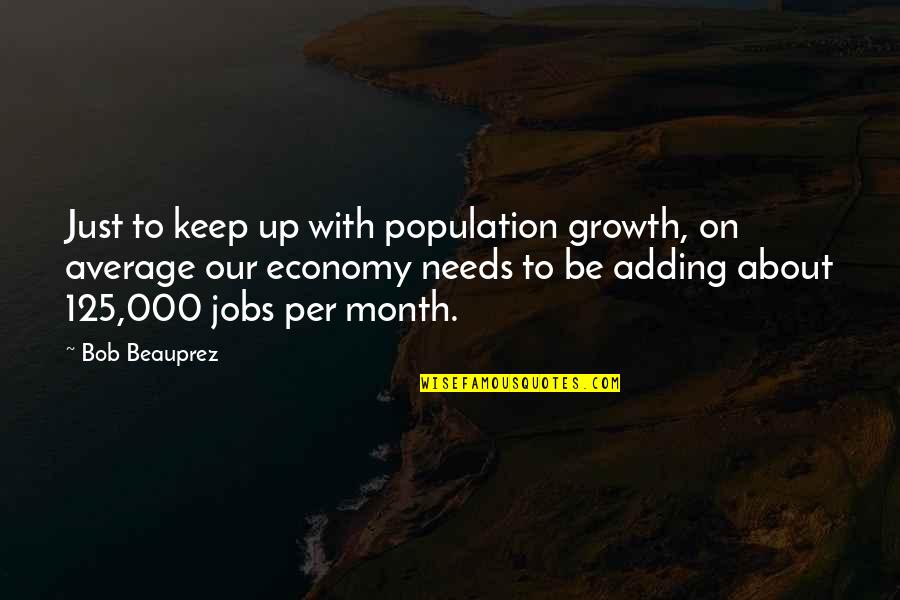 Manager Relieving Quotes By Bob Beauprez: Just to keep up with population growth, on