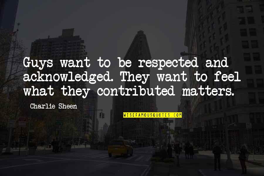 Manager Relieving Quotes By Charlie Sheen: Guys want to be respected and acknowledged. They