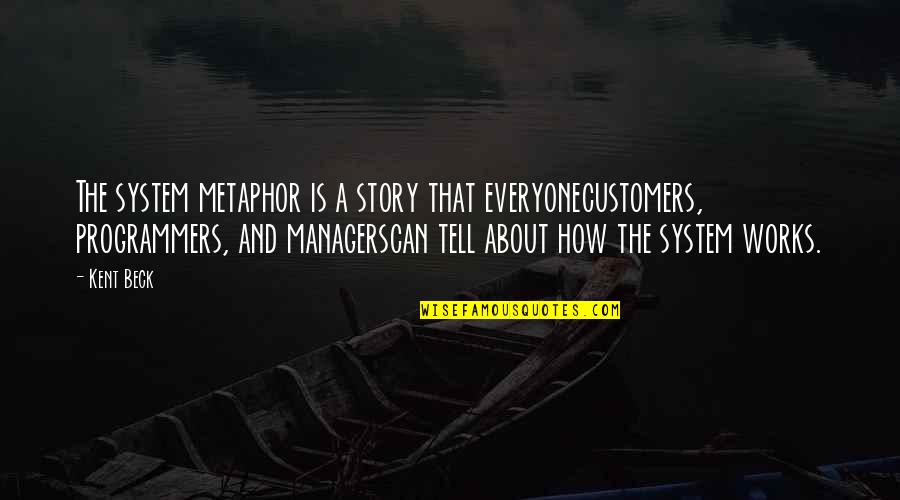 Managers Quotes By Kent Beck: The system metaphor is a story that everyonecustomers,