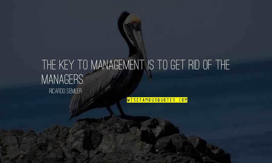 Managers Quotes By Ricardo Semler: The key to management is to get rid