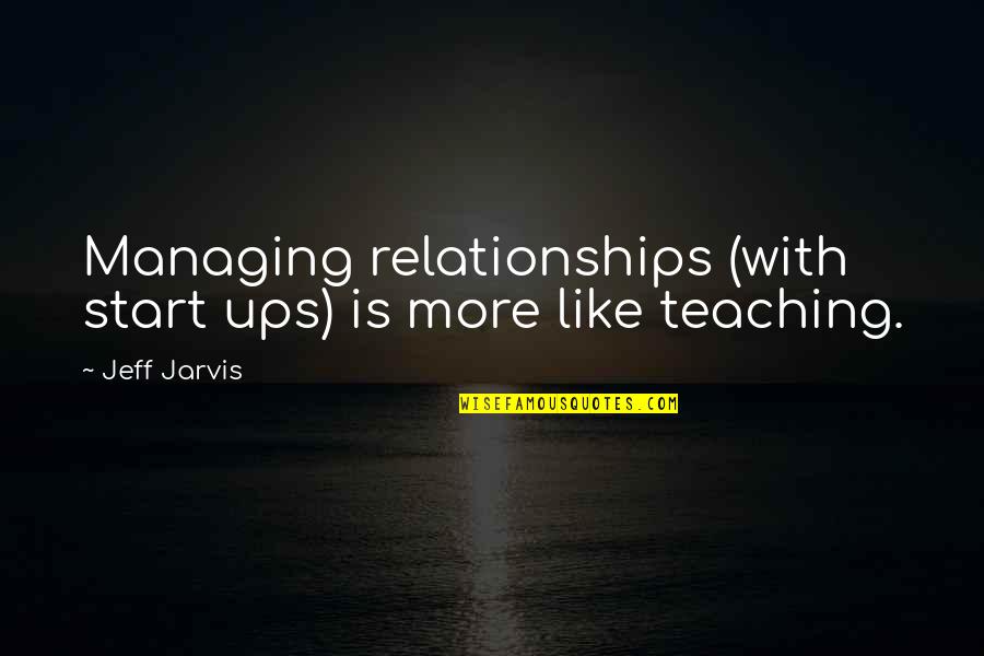 Managing Relationships Quotes By Jeff Jarvis: Managing relationships (with start ups) is more like