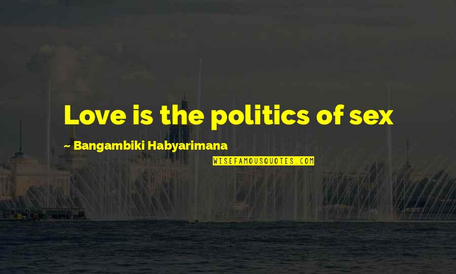 Mancilla Coat Quotes By Bangambiki Habyarimana: Love is the politics of sex