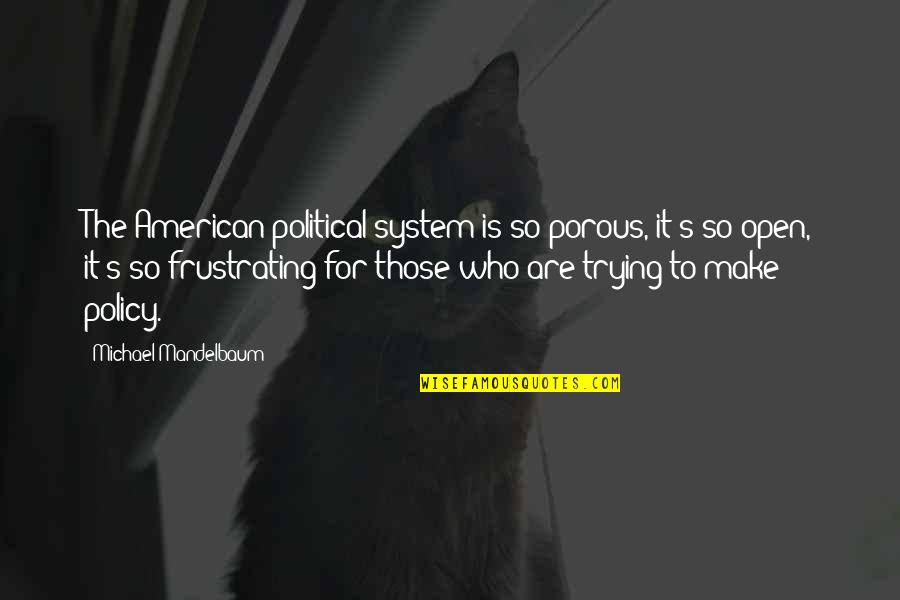 Mandelbaum Mandelbaum Quotes By Michael Mandelbaum: The American political system is so porous, it's