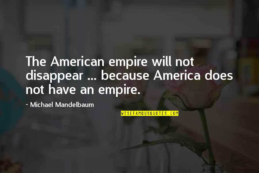 Mandelbaum Mandelbaum Quotes By Michael Mandelbaum: The American empire will not disappear ... because