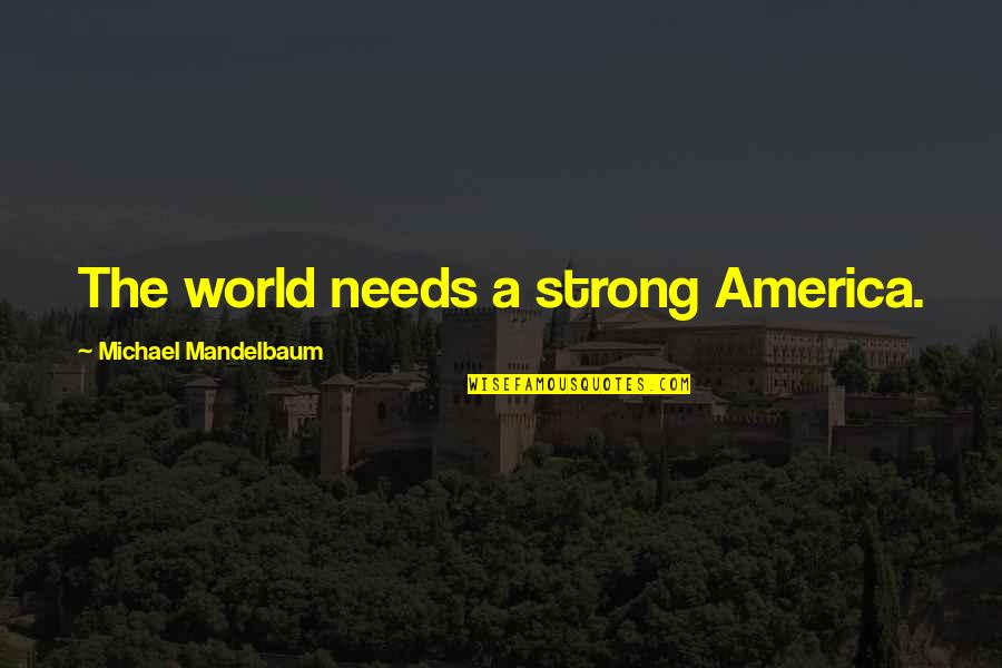 Mandelbaum Mandelbaum Quotes By Michael Mandelbaum: The world needs a strong America.