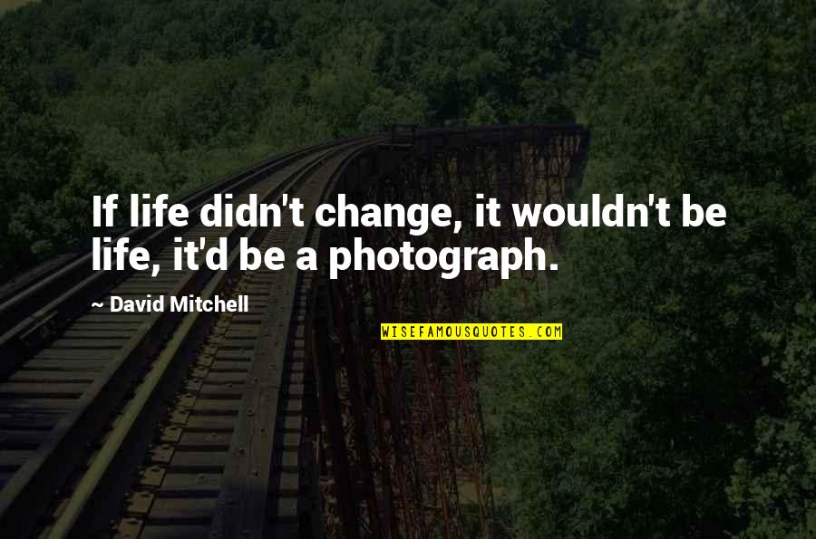 Mangarap Quotes By David Mitchell: If life didn't change, it wouldn't be life,