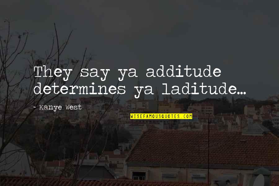 Mango Day Quotes By Kanye West: They say ya additude determines ya laditude...