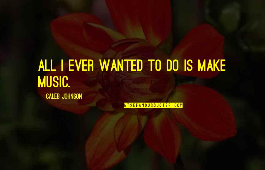 Manhadha Quotes By Caleb Johnson: All I ever wanted to do is make