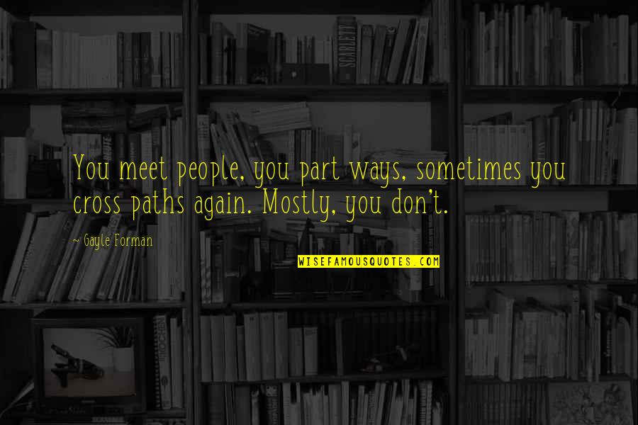 Manhadha Quotes By Gayle Forman: You meet people, you part ways, sometimes you