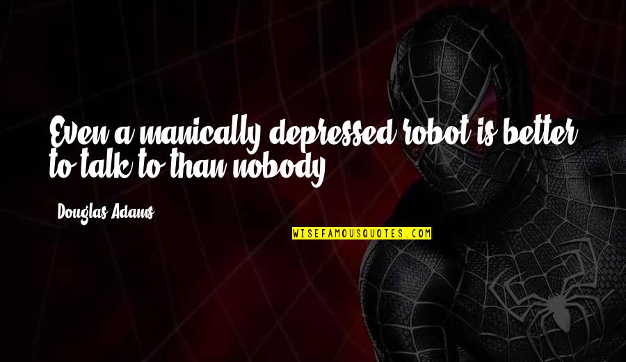 Manically Quotes By Douglas Adams: Even a manically depressed robot is better to