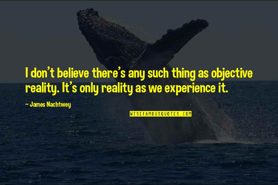 Manipular Quotes By James Nachtwey: I don't believe there's any such thing as