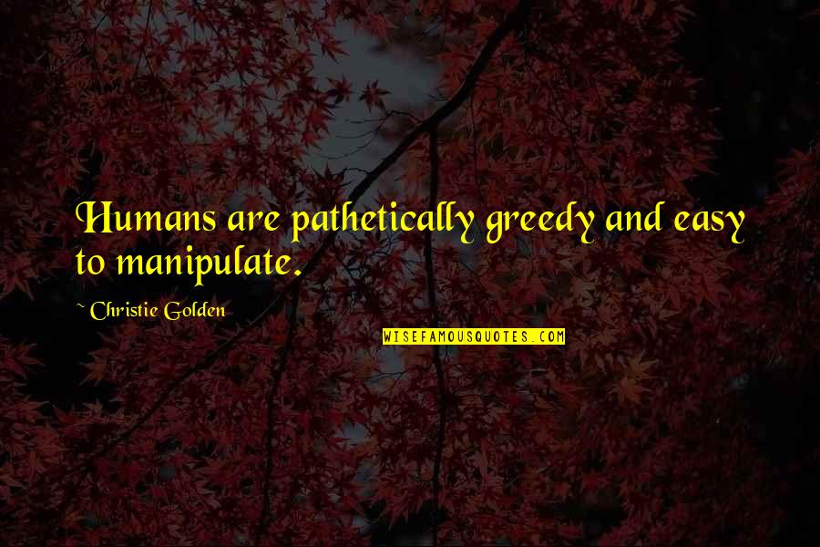 Manipulate Quotes By Christie Golden: Humans are pathetically greedy and easy to manipulate.