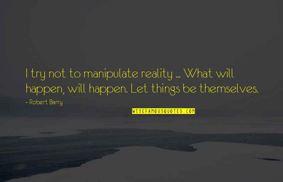 Manipulate Quotes By Robert Barry: I try not to manipulate reality ... What