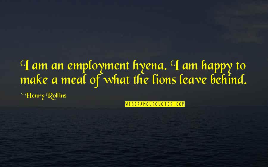 Mankenberg Quotes By Henry Rollins: I am an employment hyena. I am happy