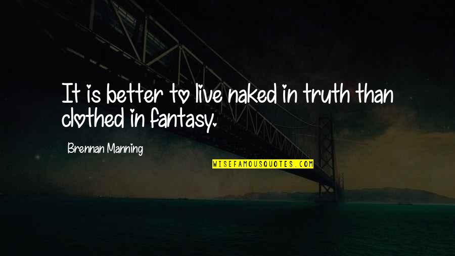 Manning Brennan Quotes By Brennan Manning: It is better to live naked in truth