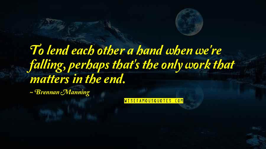 Manning Brennan Quotes By Brennan Manning: To lend each other a hand when we're