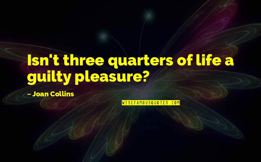 Mannucci Unifi Quotes By Joan Collins: Isn't three quarters of life a guilty pleasure?