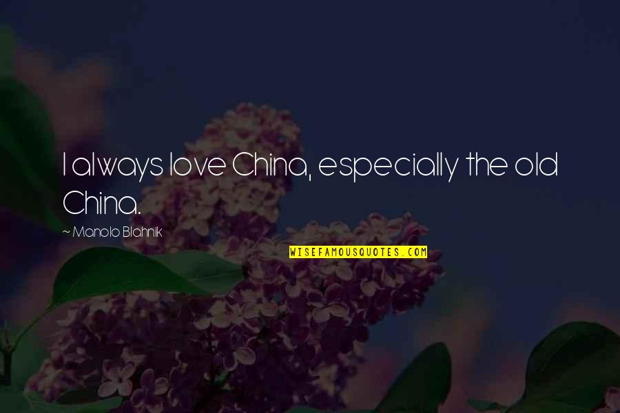 Manolo Quotes By Manolo Blahnik: I always love China, especially the old China.