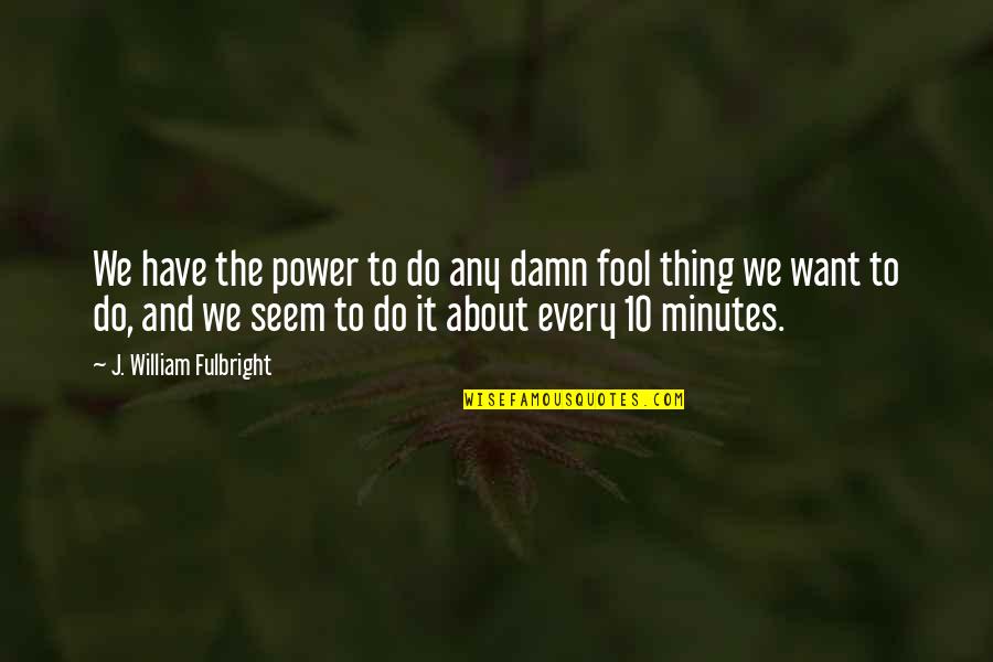 Manquement English Quotes By J. William Fulbright: We have the power to do any damn