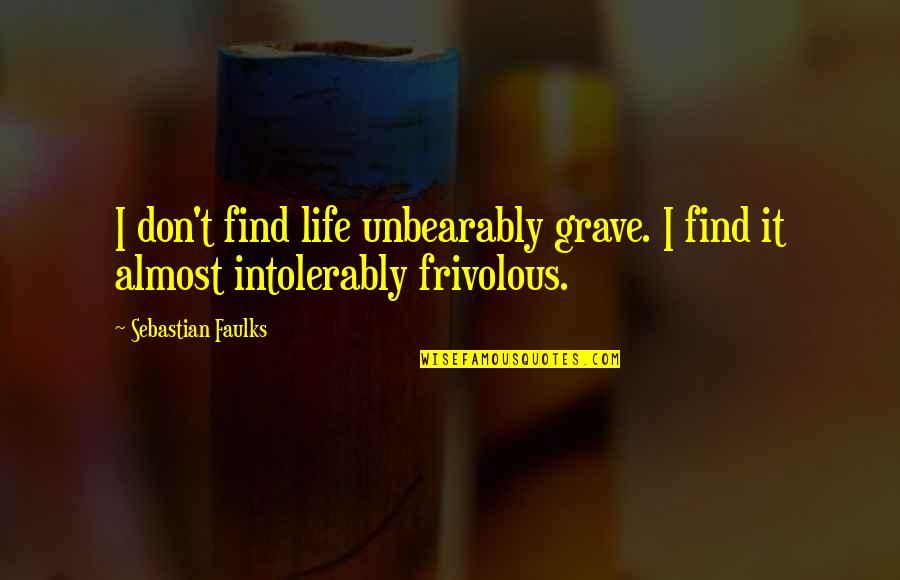 Mans Desire Quotes By Sebastian Faulks: I don't find life unbearably grave. I find