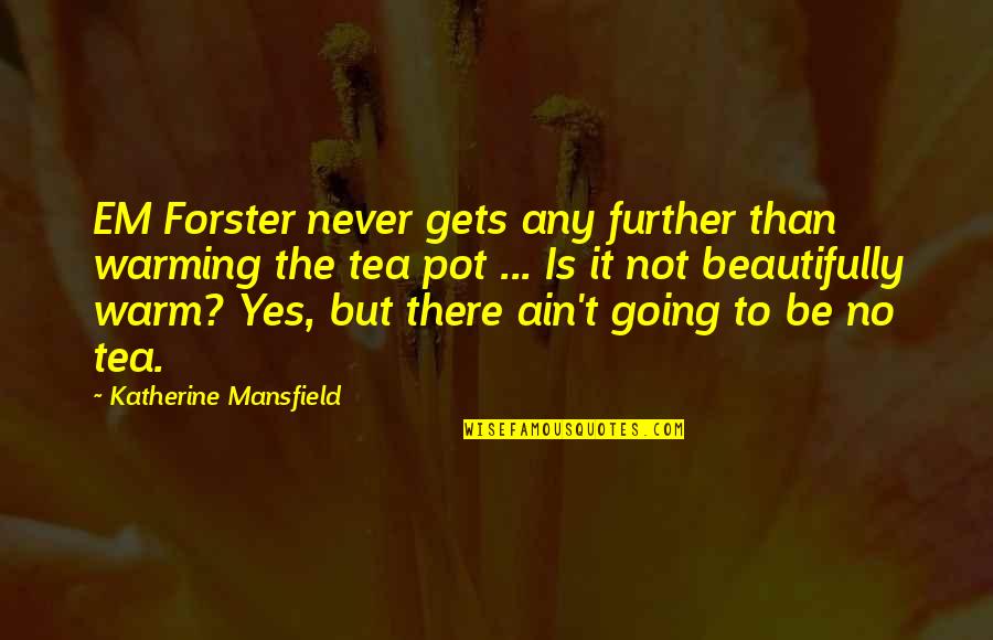 Mansfield's Quotes By Katherine Mansfield: EM Forster never gets any further than warming