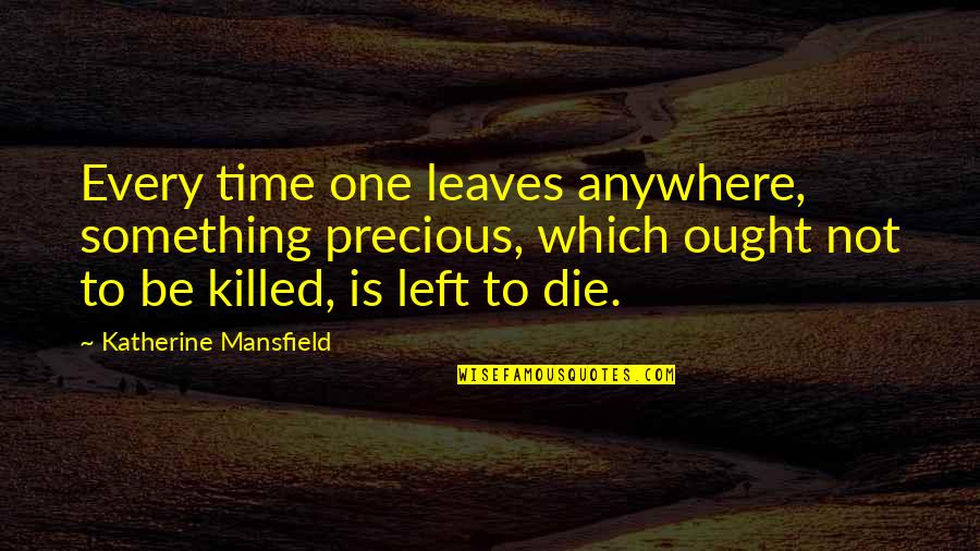 Mansfield's Quotes By Katherine Mansfield: Every time one leaves anywhere, something precious, which