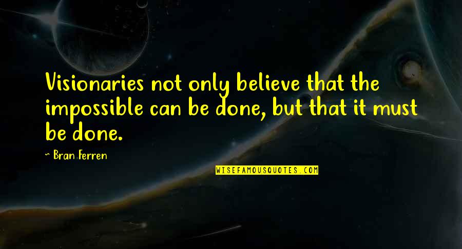 Mansouri Car Quotes By Bran Ferren: Visionaries not only believe that the impossible can