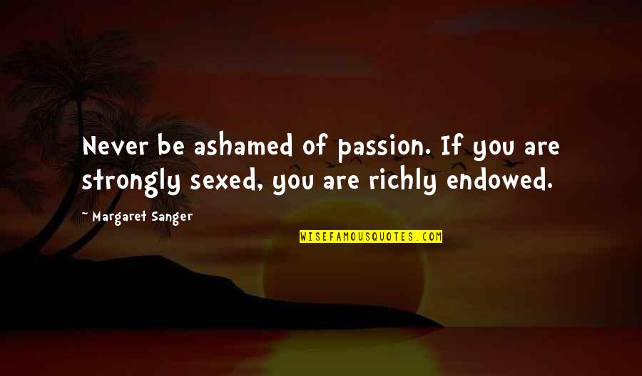 Mantequilla South Quotes By Margaret Sanger: Never be ashamed of passion. If you are