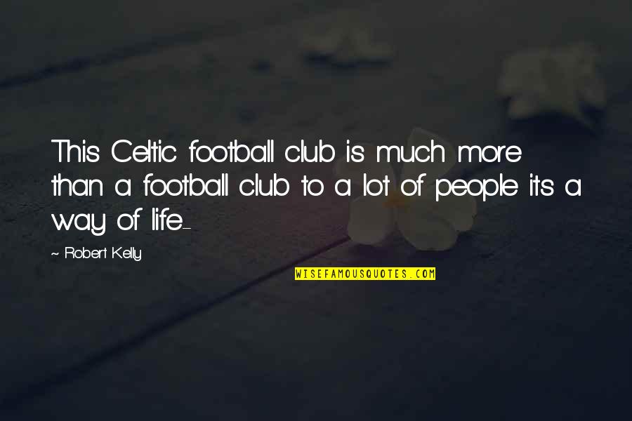 Mantequilla South Quotes By Robert Kelly: This Celtic football club is much more than