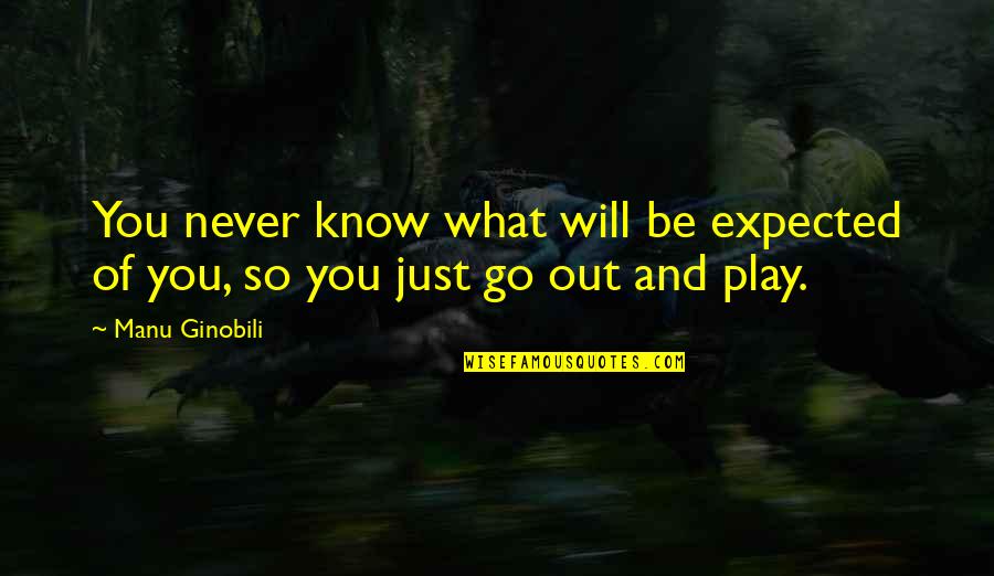 Manu Quotes By Manu Ginobili: You never know what will be expected of