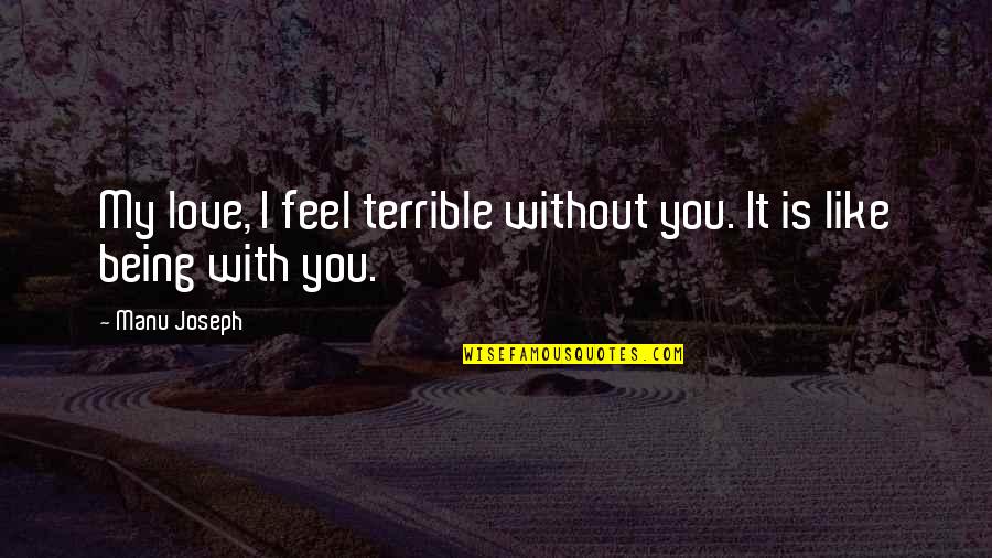 Manu Quotes By Manu Joseph: My love, I feel terrible without you. It