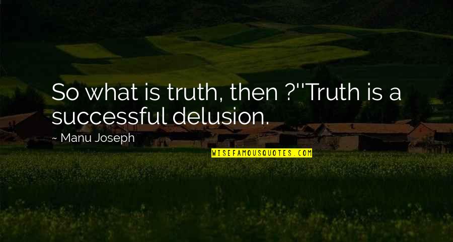 Manu Quotes By Manu Joseph: So what is truth, then ?''Truth is a