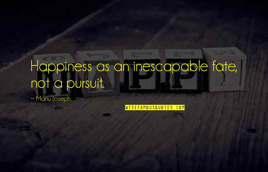 Manu Quotes By Manu Joseph: Happiness as an inescapable fate, not a pursuit.