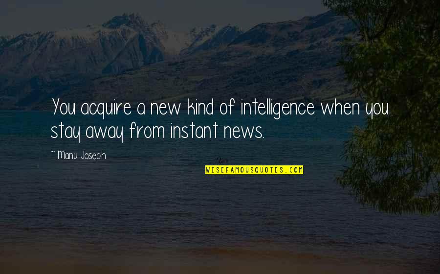 Manu Quotes By Manu Joseph: You acquire a new kind of intelligence when
