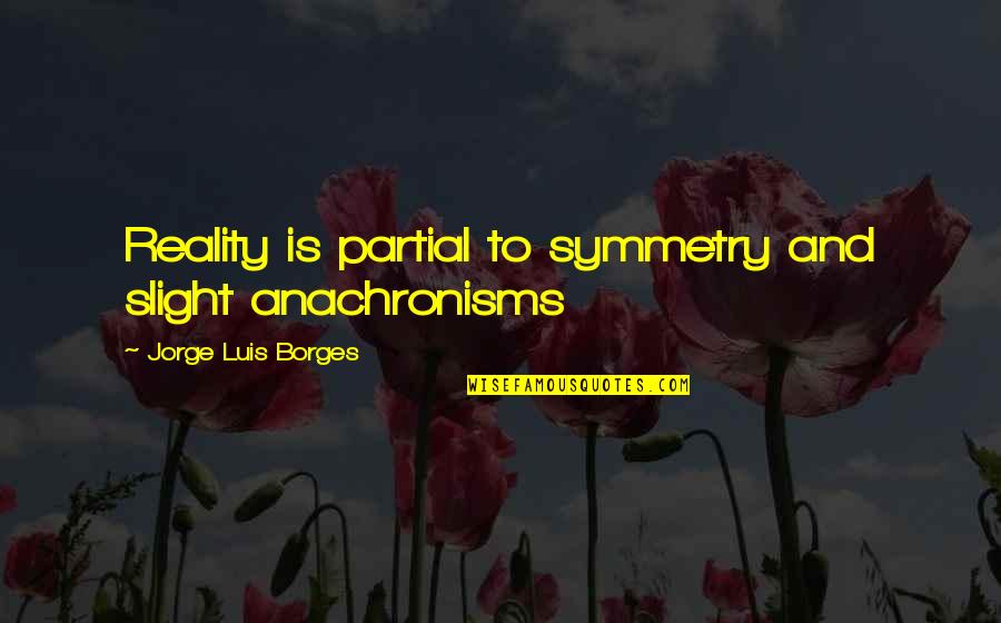 Manufactory Codes Quotes By Jorge Luis Borges: Reality is partial to symmetry and slight anachronisms