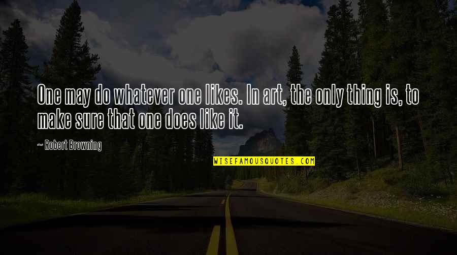 Many Likes Quotes By Robert Browning: One may do whatever one likes. In art,