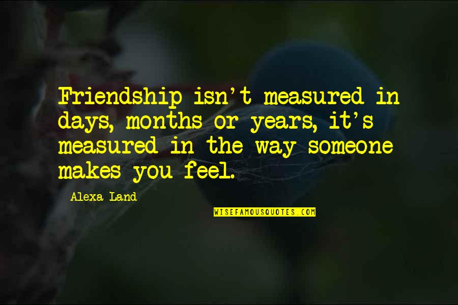 Many Years Friendship Quotes By Alexa Land: Friendship isn't measured in days, months or years,