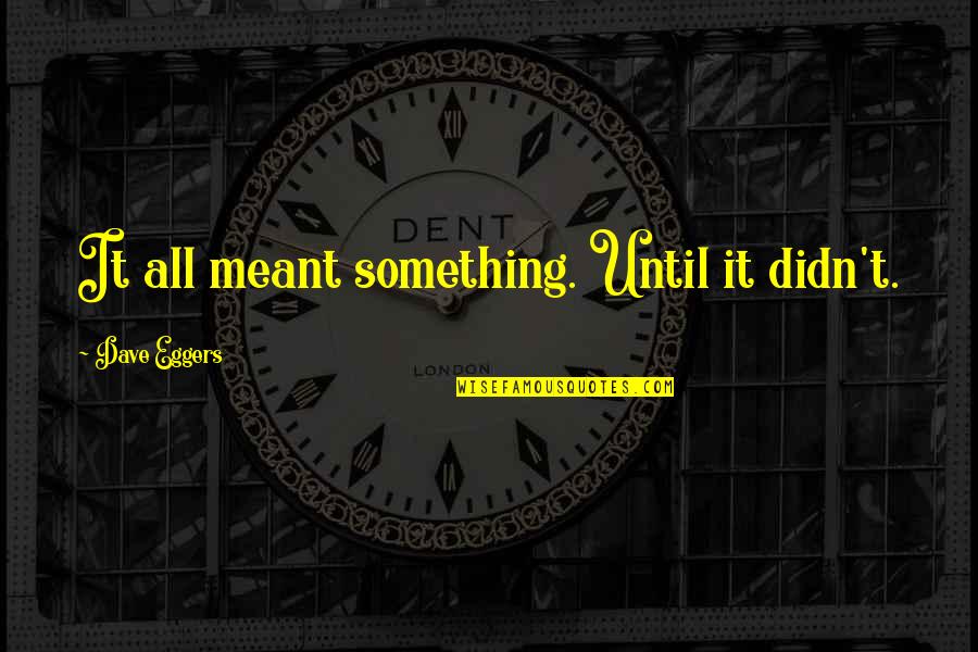 Maphutha Adams Quotes By Dave Eggers: It all meant something. Until it didn't.