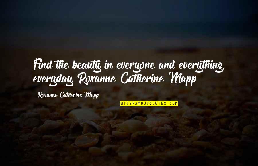 Mapp Quotes By Roxanne Catherine Mapp: Find the beauty in everyone and everything, everyday!Roxanne