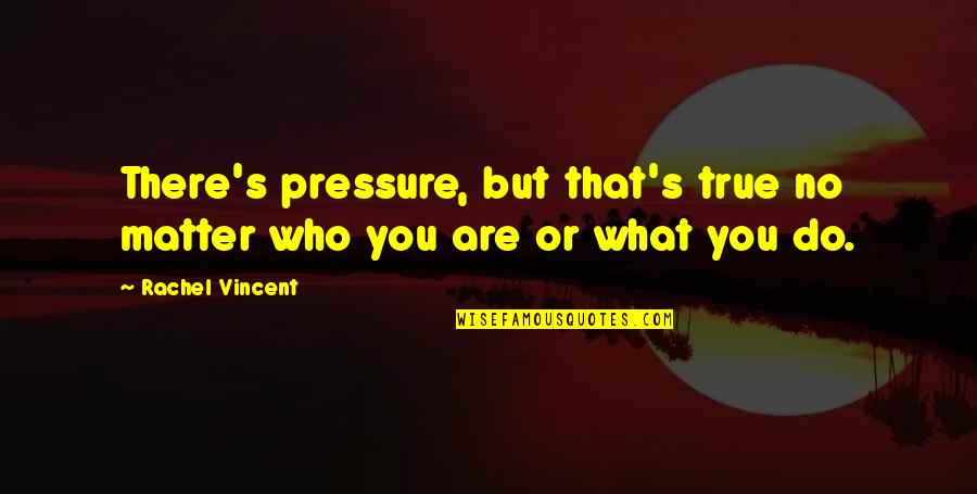 Maquael Quotes By Rachel Vincent: There's pressure, but that's true no matter who
