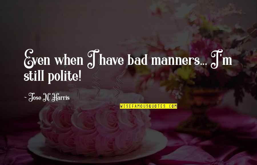 Maquiavelo En Quotes By Jose N. Harris: Even when I have bad manners... I'm still