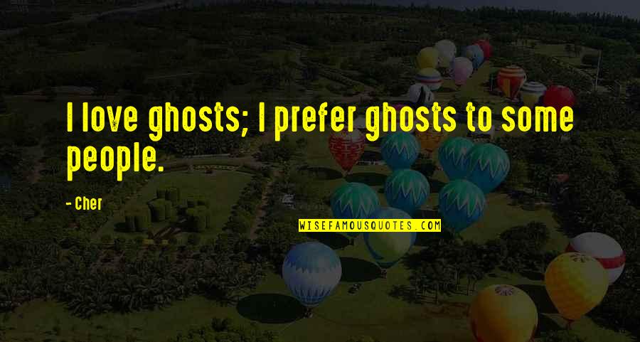 Marangeli Morales Quotes By Cher: I love ghosts; I prefer ghosts to some