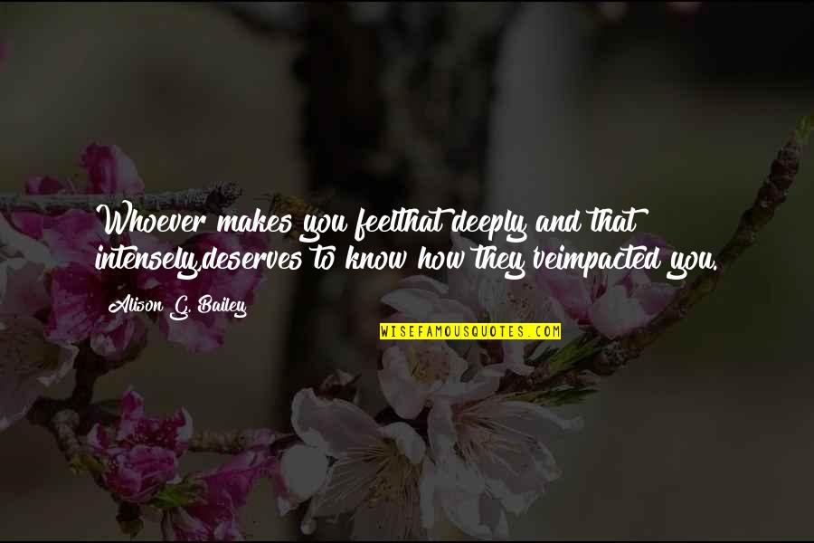 Marasigan Francisco Quotes By Alison G. Bailey: Whoever makes you feelthat deeply and that intensely,deserves