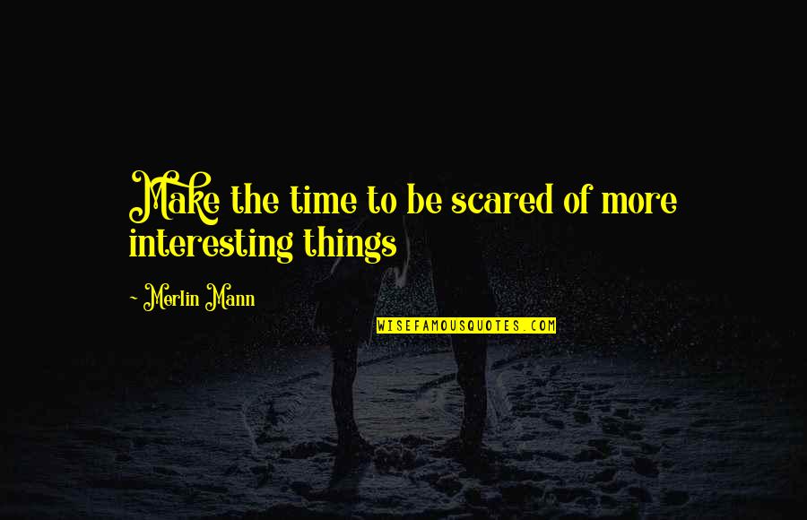 Marasigan Marasigan Quotes By Merlin Mann: Make the time to be scared of more