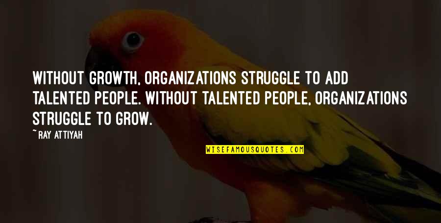 Marc Bubbs Quotes By Ray Attiyah: Without growth, organizations struggle to add talented people.