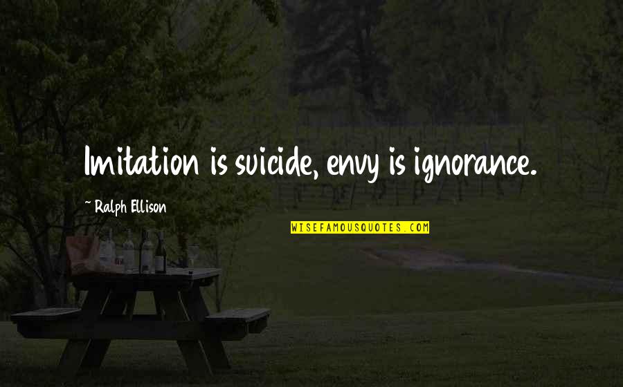 Marc Roberge Quotes By Ralph Ellison: Imitation is suicide, envy is ignorance.