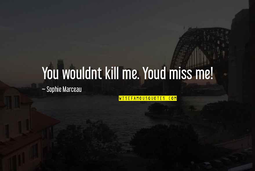 Marceau's Quotes By Sophie Marceau: You wouldnt kill me. Youd miss me!