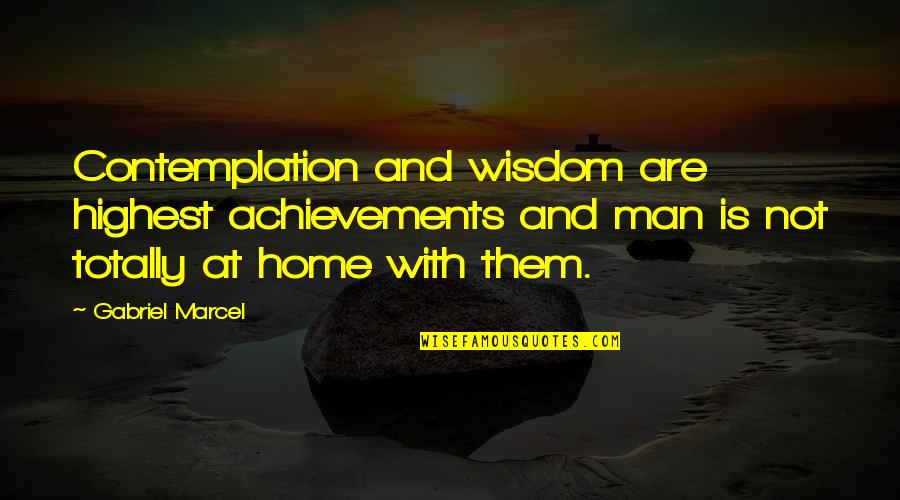 Marcel Gabriel Quotes By Gabriel Marcel: Contemplation and wisdom are highest achievements and man