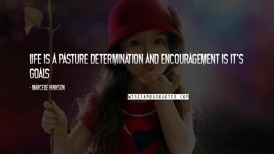 Marcelle Hinkson quotes: Life is a pasture determination and encouragement is it's goals