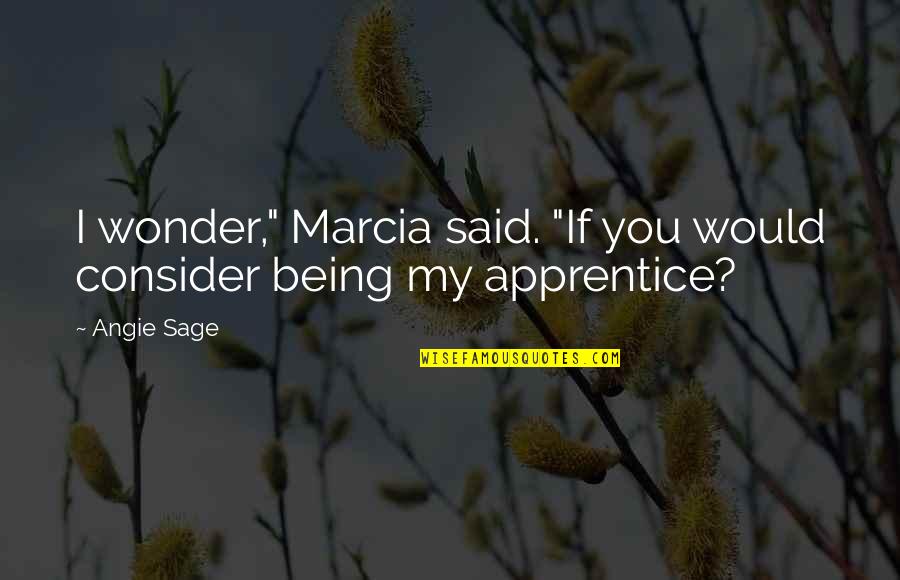 Marcia's Quotes By Angie Sage: I wonder," Marcia said. "If you would consider